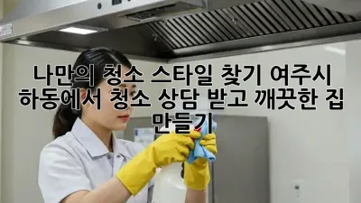 나만의 청소 스타일 찾기: 여주시 하동에서 청소 상담 받고 깨끗한 집 만들기
