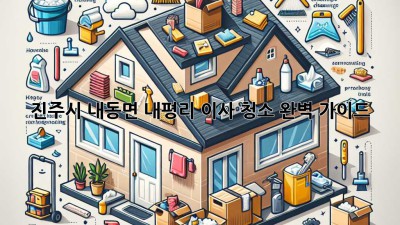 진주시 내동면 내평리 이사 청소 완벽 가이드