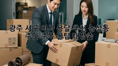 광주 서구 이사 용달 추천🚚 농성동 주민 주목! 꿀팁 대방출🍯